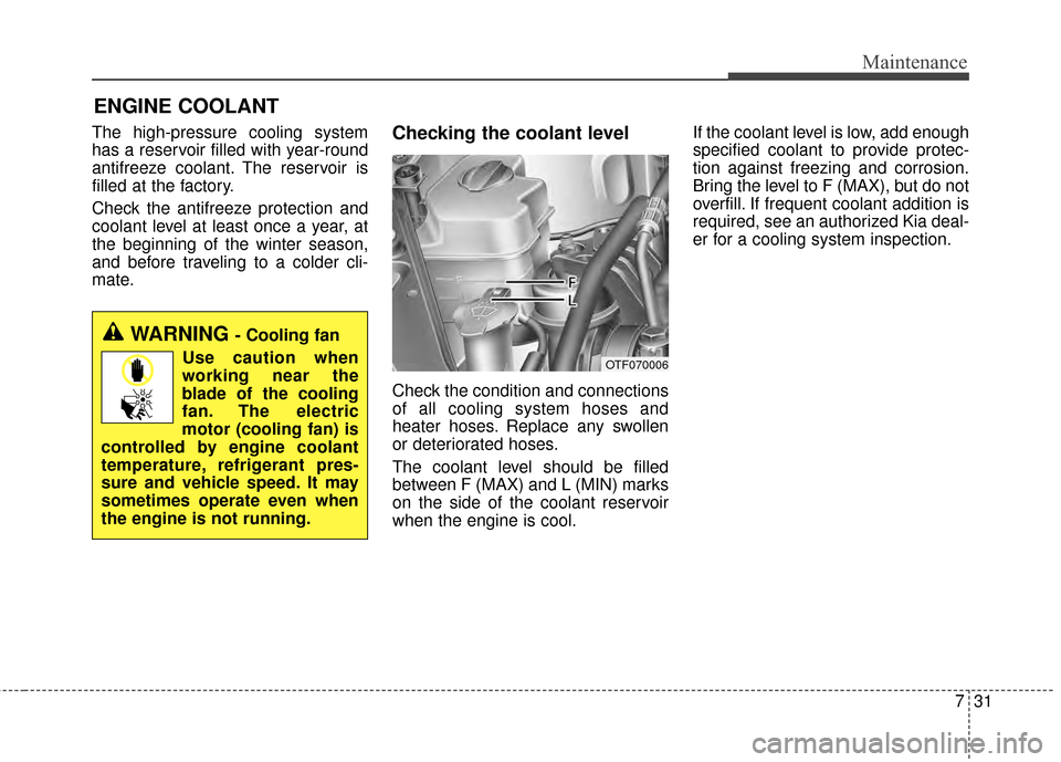 KIA Optima 2014 3.G Service Manual 731
Maintenance
ENGINE COOLANT
The high-pressure cooling system
has a reservoir filled with year-round
antifreeze coolant. The reservoir is
filled at the factory.
Check the antifreeze protection and
c KIA Optima 2014 3.G Service Manual 731
Maintenance
ENGINE COOLANT
The high-pressure cooling system
has a reservoir filled with year-round
antifreeze coolant. The reservoir is
filled at the factory.
Check the antifreeze protection and
c