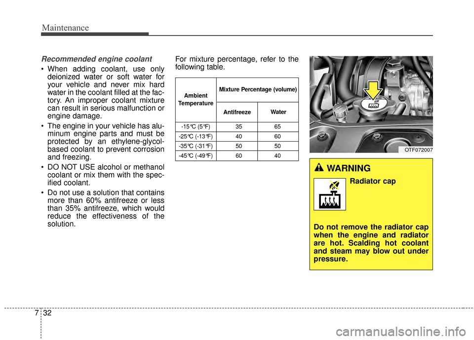 KIA Optima 2014 3.G Owners Manual Maintenance
32
7
Recommended engine coolant
 When adding coolant, use only
deionized water or soft water for
your vehicle and never mix hard
water in the coolant filled at the fac-
tory. An improper c