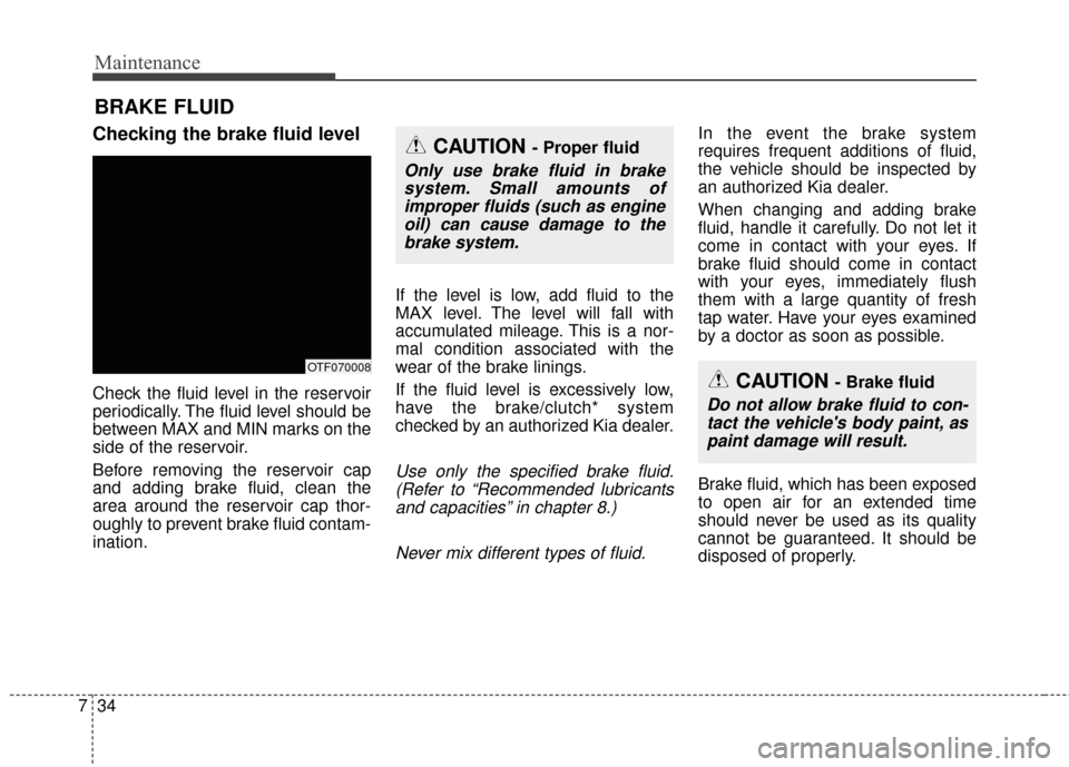 KIA Optima 2014 3.G Service Manual Maintenance
34
7
BRAKE FLUID
Checking the brake fluid level
Check the fluid level in the reservoir
periodically. The fluid level should be
between MAX and MIN marks on the
side of the reservoir.
Bef KIA Optima 2014 3.G Service Manual Maintenance
34
7
BRAKE FLUID
Checking the brake fluid level
Check the fluid level in the reservoir
periodically. The fluid level should be
between MAX and MIN marks on the
side of the reservoir.
Bef