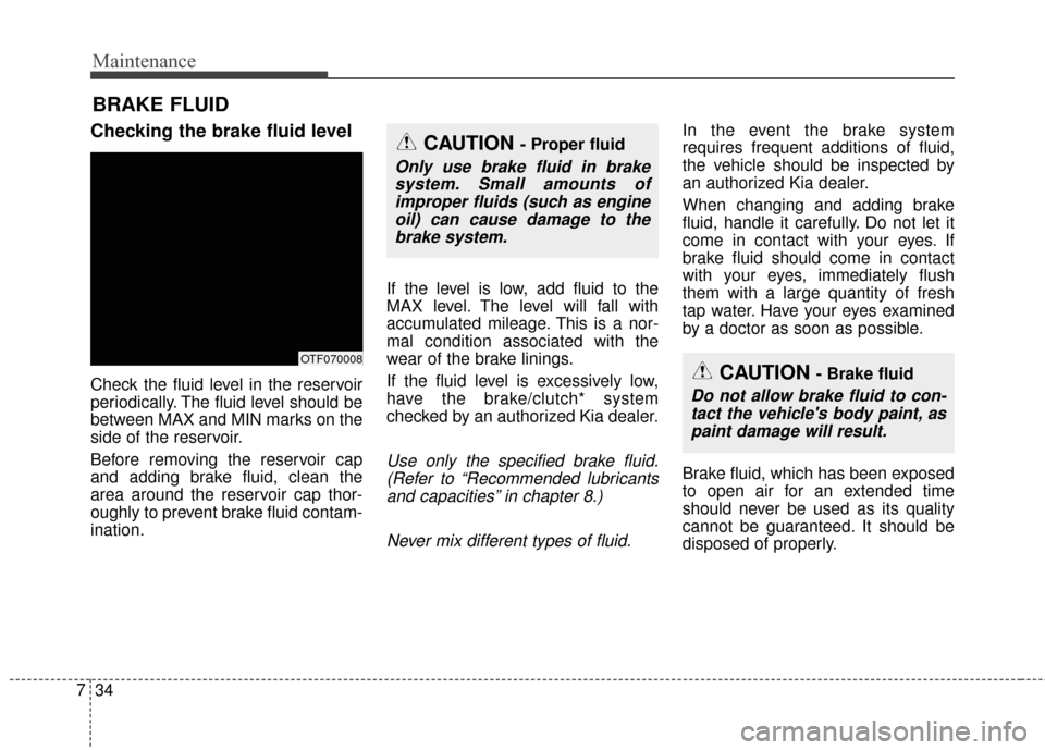 KIA Optima 2014 3.G Service Manual Maintenance
34
7
BRAKE FLUID
Checking the brake fluid level  
Check the fluid level in the reservoir
periodically. The fluid level should be
between MAX and MIN marks on the
side of the reservoir.
Bef