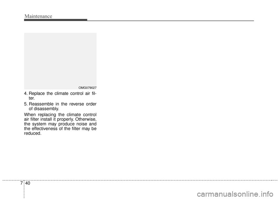 KIA Optima 2014 3.G Owners Manual Maintenance
40
7
4. Replace the climate control air fil-
ter.
5. Reassemble in the reverse order of disassembly.
When replacing the climate control
air filter install it properly. Otherwise,
the syste