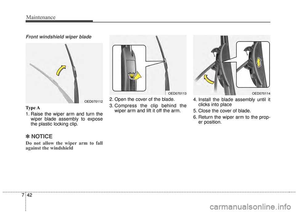 KIA Optima 2014 3.G Service Manual Maintenance
42
7
Front windshield wiper blade
Type A
1. Raise the wiper arm and turn the
wiper blade assembly to expose
the plastic locking clip.
✽ ✽NOTICE
Do not allow the wiper arm to fall
again