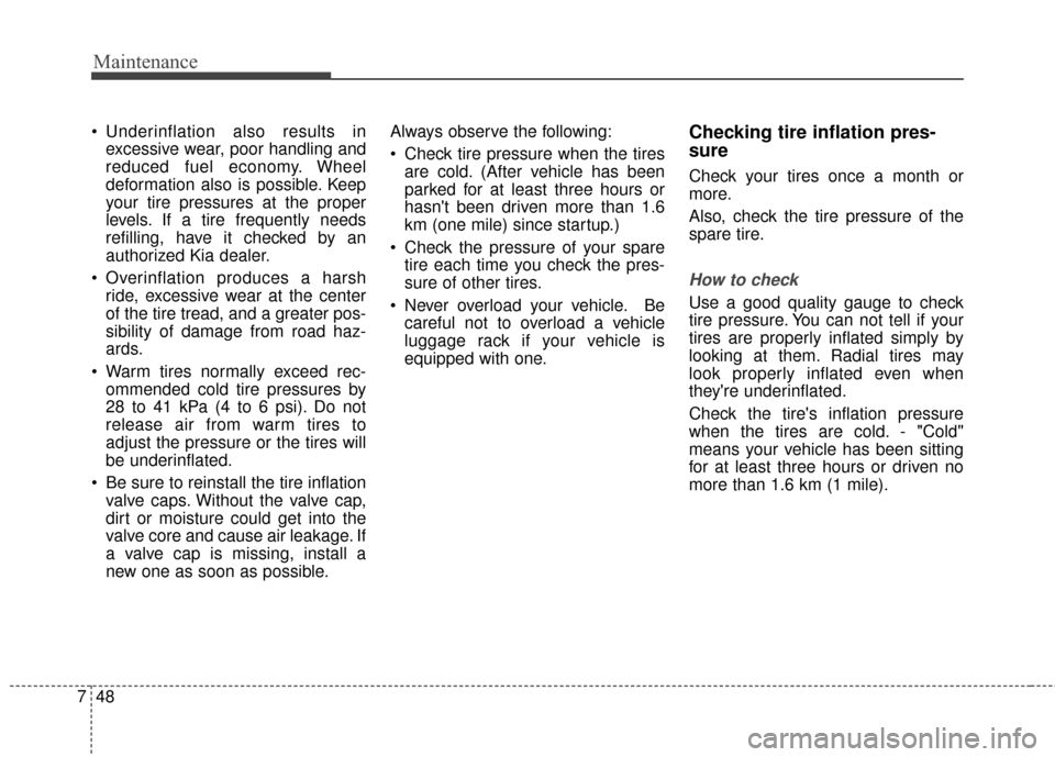 KIA Optima 2014 3.G Owners Manual Maintenance
48
7
 Underinflation also results in
excessive wear, poor handling and
reduced fuel economy. Wheel
deformation also is possible. Keep
your tire pressures at the proper
levels. If a tire fr