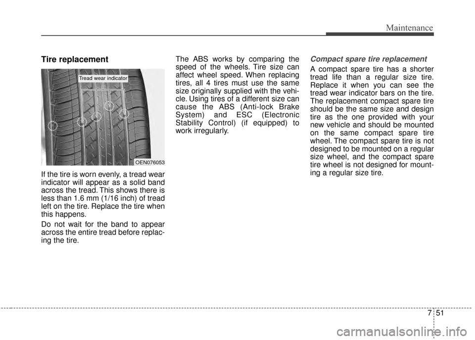 KIA Optima 2014 3.G Owners Manual 751
Maintenance
Tire replacement
If the tire is worn evenly, a tread wear
indicator will appear as a solid band
across the tread. This shows there is
less than 1.6 mm (1/16 inch) of tread
left on the  KIA Optima 2014 3.G Owners Manual 751
Maintenance
Tire replacement
If the tire is worn evenly, a tread wear
indicator will appear as a solid band
across the tread. This shows there is
less than 1.6 mm (1/16 inch) of tread
left on the