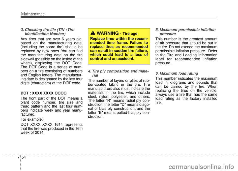 KIA Optima 2014 3.G Owners Manual Maintenance
54
7
3. Checking tire life (TIN : Tire
Identification Number)
Any tires that are over 6 years old,
based on the manufacturing date,
(including the spare tire) should be
replaced by new on KIA Optima 2014 3.G Owners Manual Maintenance
54
7
3. Checking tire life (TIN : Tire
Identification Number)
Any tires that are over 6 years old,
based on the manufacturing date,
(including the spare tire) should be
replaced by new on