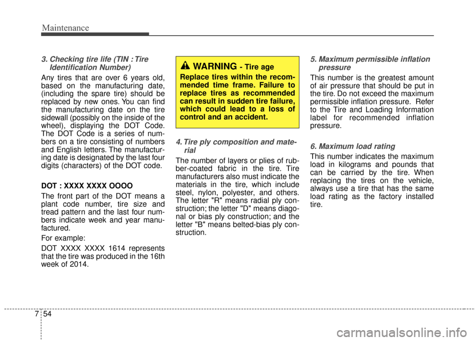 KIA Optima 2014 3.G Owners Manual Maintenance
54
7
3. Checking tire life (TIN : Tire
Identification Number) 
Any tires that are over 6 years old,
based on the manufacturing date,
(including the spare tire) should be
replaced by new on