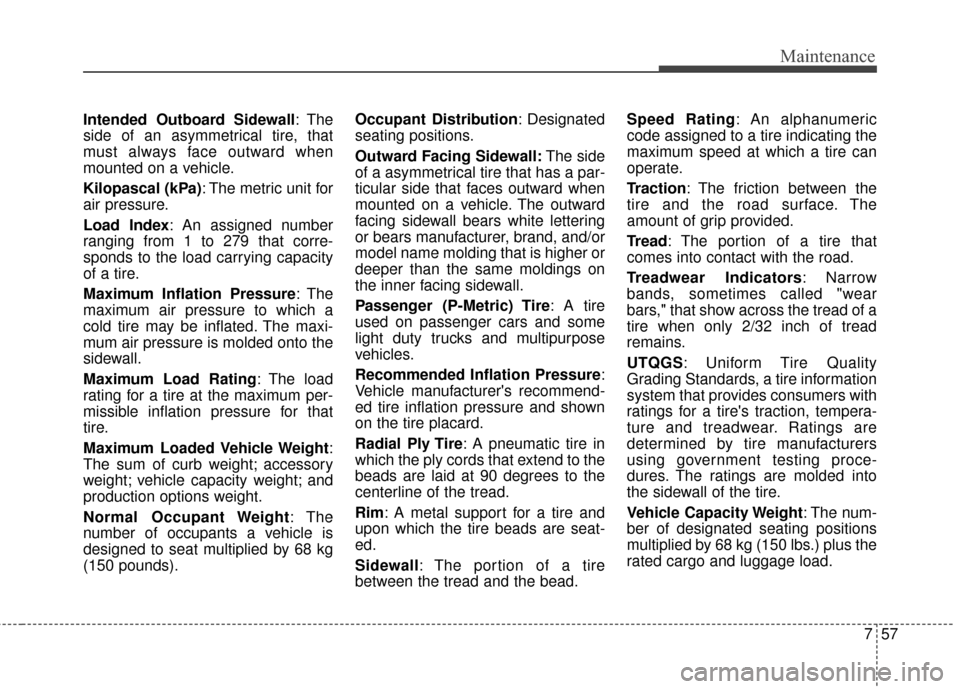 KIA Optima 2014 3.G Owners Manual 757
Maintenance
Intended Outboard Sidewall: The
side of an asymmetrical tire, that
must always face outward when
mounted on a vehicle.
Kilopascal (kPa): The metric unit for
air pressure.
Load Index: A KIA Optima 2014 3.G Owners Manual 757
Maintenance
Intended Outboard Sidewall: The
side of an asymmetrical tire, that
must always face outward when
mounted on a vehicle.
Kilopascal (kPa): The metric unit for
air pressure.
Load Index: A