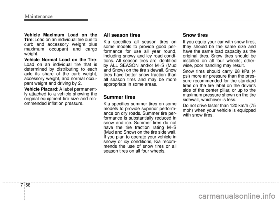 KIA Optima 2014 3.G Owners Manual Maintenance
58
7
Vehicle Maximum Load on the
Tire: Load on an individual tire due to
curb and accessory weight plus
maximum occupant and cargo
weight.
Vehicle Normal Load on the Tire:
Load on an indiv KIA Optima 2014 3.G Owners Manual Maintenance
58
7
Vehicle Maximum Load on the
Tire: Load on an individual tire due to
curb and accessory weight plus
maximum occupant and cargo
weight.
Vehicle Normal Load on the Tire:
Load on an indiv
