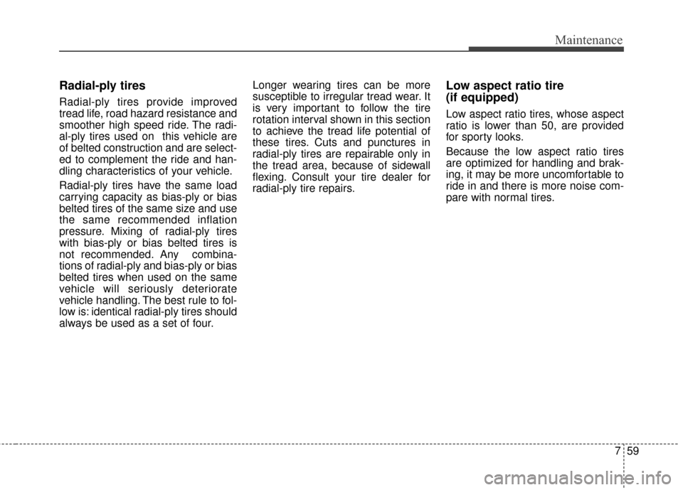 KIA Optima 2014 3.G Owners Manual 759
Maintenance
Radial-ply tires
Radial-ply tires provide improved
tread life, road hazard resistance and
smoother high speed ride. The radi-
al-ply tires used on this vehicle are
of belted construct KIA Optima 2014 3.G Owners Manual 759
Maintenance
Radial-ply tires
Radial-ply tires provide improved
tread life, road hazard resistance and
smoother high speed ride. The radi-
al-ply tires used on this vehicle are
of belted construct