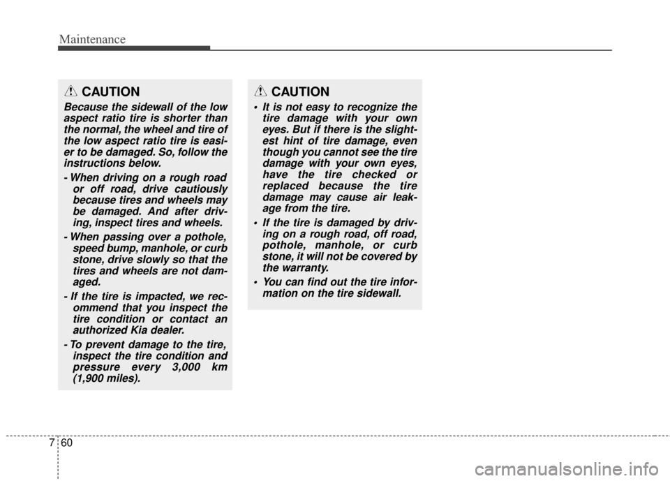 KIA Optima 2014 3.G Owners Manual Maintenance
60
7
CAUTION
Because the sidewall of the low
aspect ratio tire is shorter thanthe normal, the wheel and tire ofthe low aspect ratio tire is easi-er to be damaged. So, follow theinstruction KIA Optima 2014 3.G Owners Manual Maintenance
60
7
CAUTION
Because the sidewall of the low
aspect ratio tire is shorter thanthe normal, the wheel and tire ofthe low aspect ratio tire is easi-er to be damaged. So, follow theinstruction