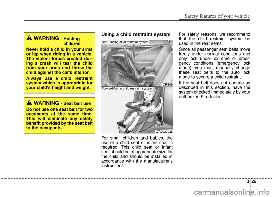 KIA Optima 2014 3.G Owners Manual 329
Safety features of your vehicle
Using a child restraint system
For small children and babies, the
use of a child seat or infant seat is
required. This child seat or infant
seat should be of approp