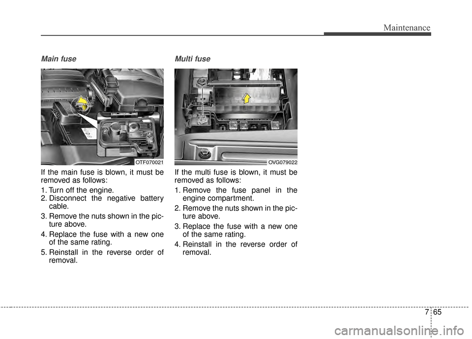 KIA Optima 2014 3.G Owners Manual 765
Maintenance
Main fuse
If the main fuse is blown, it must be
removed as follows:
1. Turn off the engine.
2. Disconnect the negative batterycable.
3. Remove the nuts shown in the pic- ture above.
4.