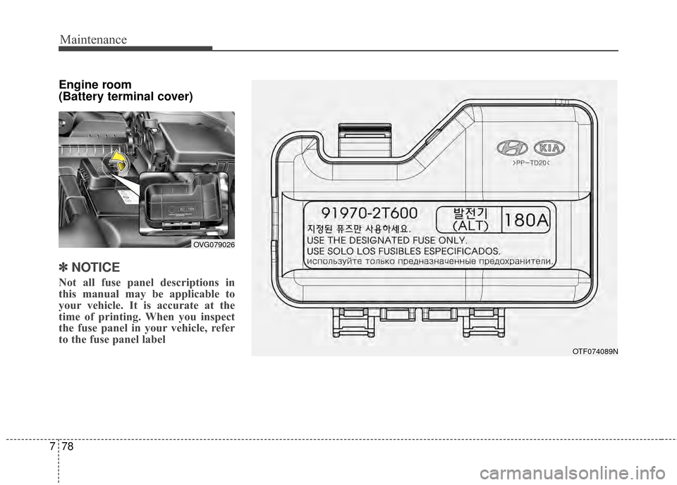 KIA Optima 2014 3.G Owners Guide Maintenance
78
7
Engine room 
(Battery terminal cover)
✽ ✽
NOTICE
Not all fuse panel descriptions in
this manual may be applicable to
your vehicle. It is accurate at the
time of printing. When you
