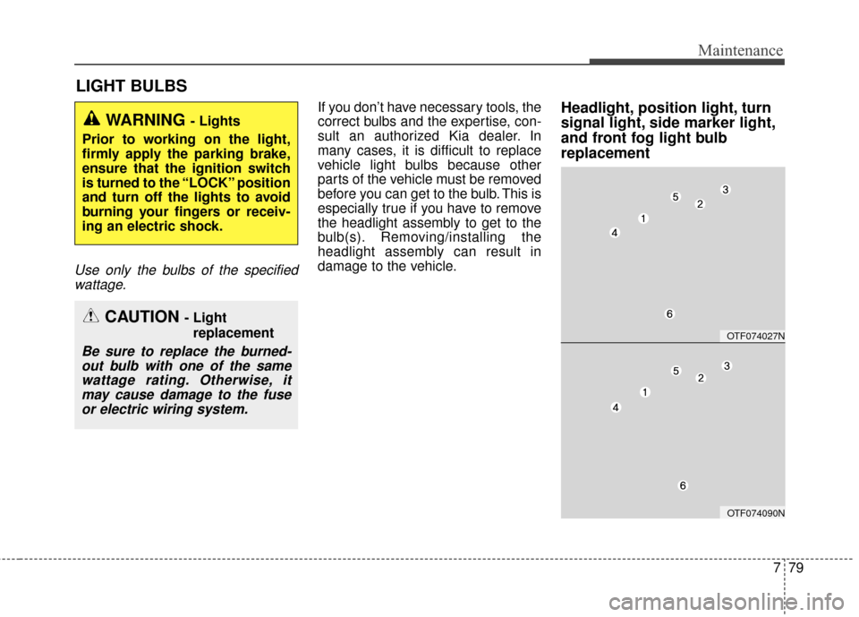 KIA Optima 2014 3.G Owners Manual 779
Maintenance
LIGHT BULBS
Use only the bulbs of the specifiedwattage.
If you don’t have necessary tools, the
correct bulbs and the expertise, con-
sult an authorized Kia dealer. In
many cases, it KIA Optima 2014 3.G Owners Manual 779
Maintenance
LIGHT BULBS
Use only the bulbs of the specifiedwattage.
If you don’t have necessary tools, the
correct bulbs and the expertise, con-
sult an authorized Kia dealer. In
many cases, it