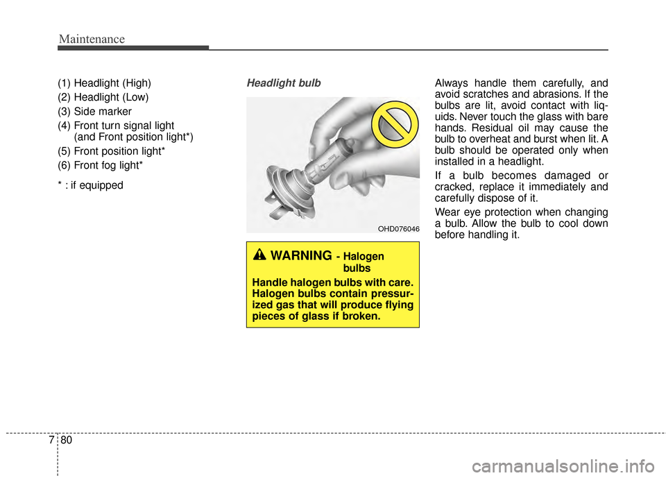 KIA Optima 2014 3.G Owners Manual Maintenance
80
7
(1) Headlight (High)
(2) Headlight (Low)
(3) Side marker
(4) Front turn signal light
(and Front position light*)
(5) Front position light*
(6) Front fog light*
* : if equippedHeadlig KIA Optima 2014 3.G Owners Manual Maintenance
80
7
(1) Headlight (High)
(2) Headlight (Low)
(3) Side marker
(4) Front turn signal light
(and Front position light*)
(5) Front position light*
(6) Front fog light*
* : if equippedHeadlig