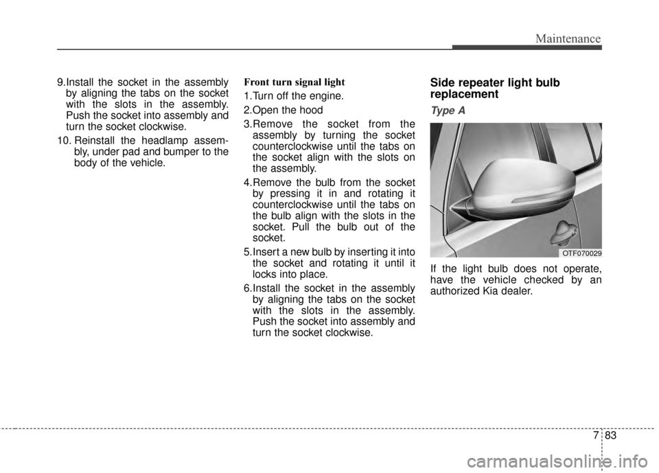 KIA Optima 2014 3.G Owners Manual 783
Maintenance
9.Install the socket in the assemblyby aligning the tabs on the socket
with the slots in the assembly.
Push the socket into assembly and
turn the socket clockwise.
10. Reinstall the he