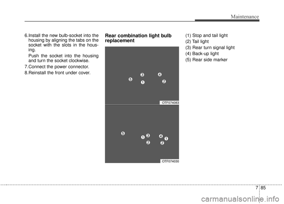 KIA Optima 2014 3.G User Guide 785
Maintenance
6.Install the new bulb-socket into thehousing by aligning the tabs on the
socket with the slots in the hous-
ing.
Push the socket into the housing
and turn the socket clockwise.
7.Conn KIA Optima 2014 3.G User Guide 785
Maintenance
6.Install the new bulb-socket into thehousing by aligning the tabs on the
socket with the slots in the hous-
ing.
Push the socket into the housing
and turn the socket clockwise.
7.Conn