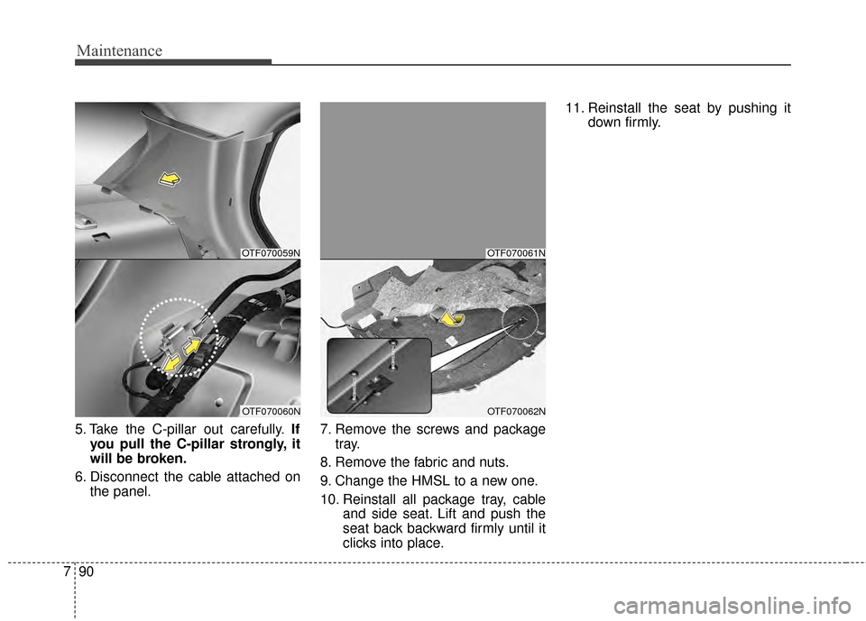 KIA Optima 2014 3.G Owners Manual Maintenance
90
7
5. Take the C-pillar out carefully. If
you pull the C-pillar strongly, it
will be broken.
6. Disconnect the cable attached on the panel. 7. Remove the screws and package
tray.
8. Remo