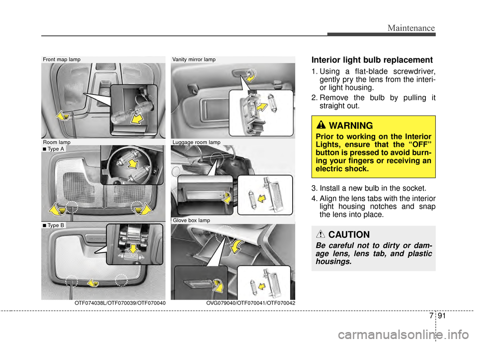 KIA Optima 2014 3.G User Guide 791
Maintenance
Interior light bulb replacement
1. Using a flat-blade screwdriver,gently pry the lens from the interi-
or light housing.
2. Remove the bulb by pulling it straight out.
3. Install a new KIA Optima 2014 3.G User Guide 791
Maintenance
Interior light bulb replacement
1. Using a flat-blade screwdriver,gently pry the lens from the interi-
or light housing.
2. Remove the bulb by pulling it straight out.
3. Install a new