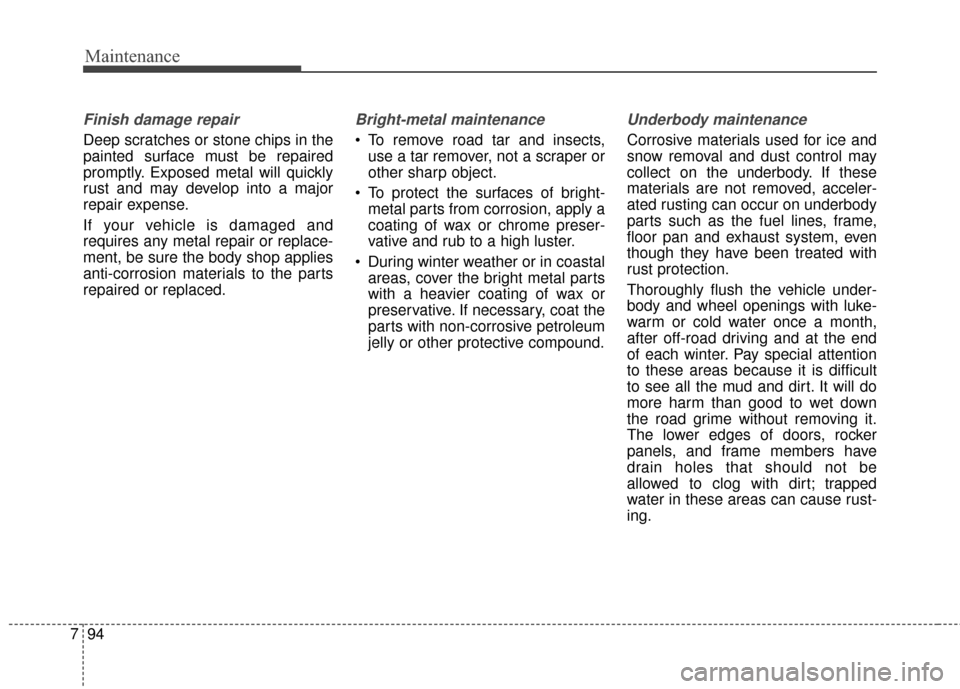 KIA Optima 2014 3.G Owners Manual Maintenance
94
7
Finish damage repair 
Deep scratches or stone chips in the
painted surface must be repaired
promptly. Exposed metal will quickly
rust and may develop into a major
repair expense.
If y