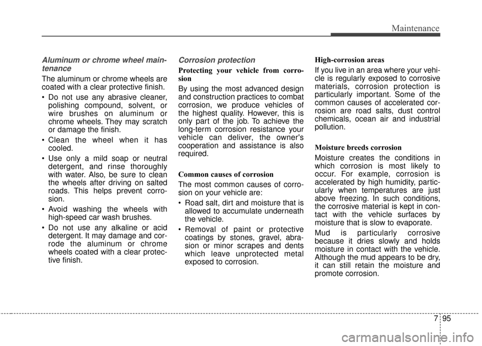 KIA Optima 2014 3.G Owners Manual 795
Maintenance
Aluminum or chrome wheel main-tenance   
The aluminum or chrome wheels are
coated with a clear protective finish.
 Do not use any abrasive cleaner, polishing compound, solvent, or
wire