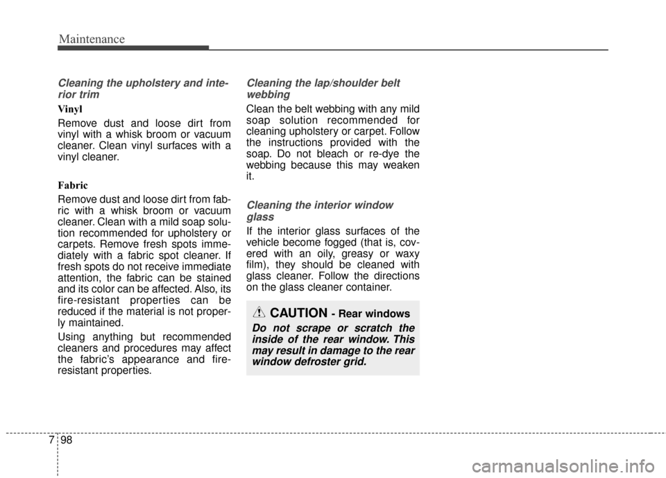 KIA Optima 2014 3.G Owners Manual Maintenance
98
7
Cleaning the upholstery and inte-
rior trim 
Vinyl 
Remove dust and loose dirt from
vinyl with a whisk broom or vacuum
cleaner. Clean vinyl surfaces with a
vinyl cleaner.
Fabric 
Remo