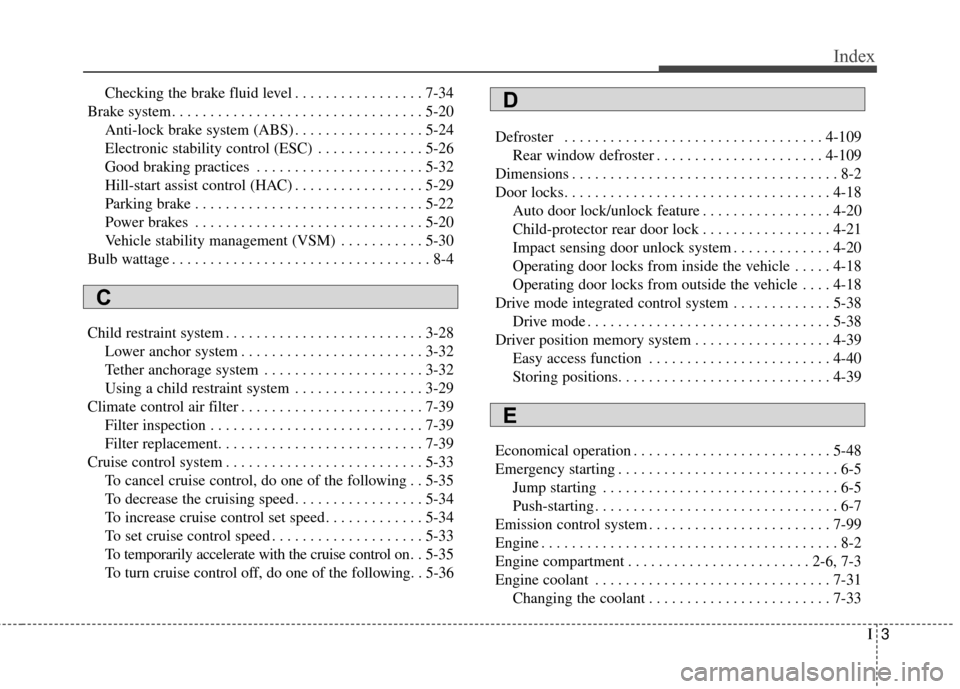 KIA Optima 2014 3.G Owners Manual I3
Index
Checking the brake fluid level . . . . . . . . . . . . . . . . . 7-34
Brake system. . . . . . . . . . . . . . . . . . . . . . . . . . . . . . . . . 5-20 Anti-lock brake system (ABS) . . . . .