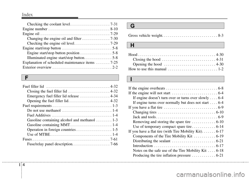 KIA Optima 2014 3.G Owners Manual Index
4I
Checking the coolant level . . . . . . . . . . . . . . . . . . . . 7-31
Engine number . . . . . . . . . . . . . . . . . . . . . . . . . . . . . . . 8-10
Engine oil . . . . . . . . . . . . . .