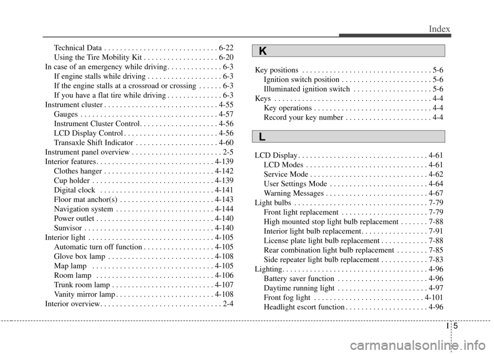 KIA Optima 2014 3.G Owners Manual I5
Index
Technical Data . . . . . . . . . . . . . . . . . . . . . . . . . . . . . 6-22
Using the Tire Mobility Kit . . . . . . . . . . . . . . . . . . . 6-20
In case of an emergency while driving . . 