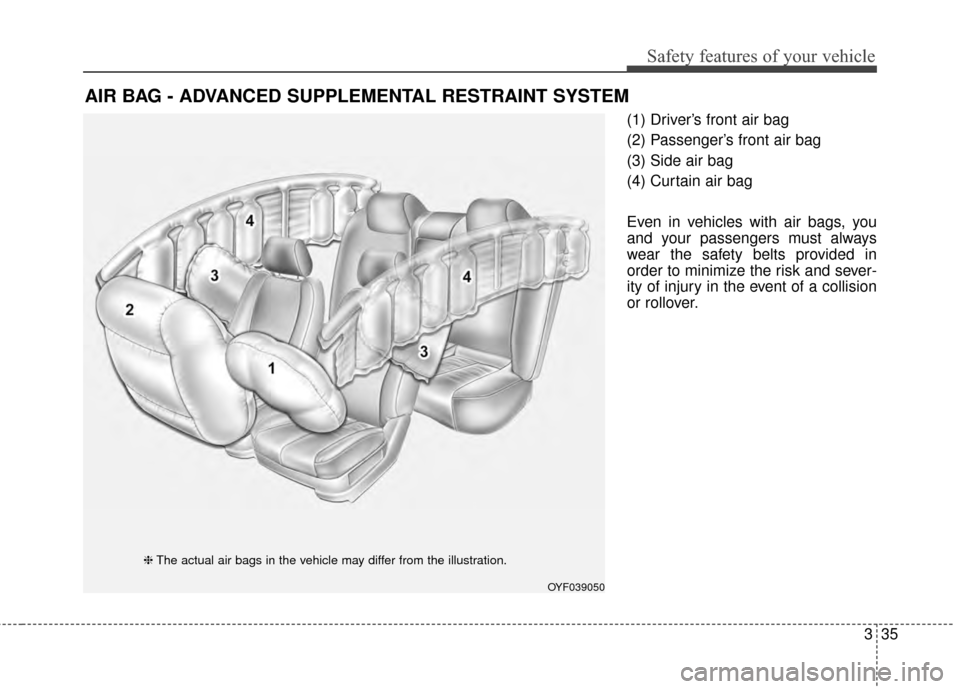 KIA Optima 2014 3.G Service Manual 335
Safety features of your vehicle
(1) Driver’s front air bag
(2) Passenger’s front air bag
(3) Side air bag
(4) Curtain air bag
Even in vehicles with air bags, you
and your passengers must alway KIA Optima 2014 3.G Service Manual 335
Safety features of your vehicle
(1) Driver’s front air bag
(2) Passenger’s front air bag
(3) Side air bag
(4) Curtain air bag
Even in vehicles with air bags, you
and your passengers must alway