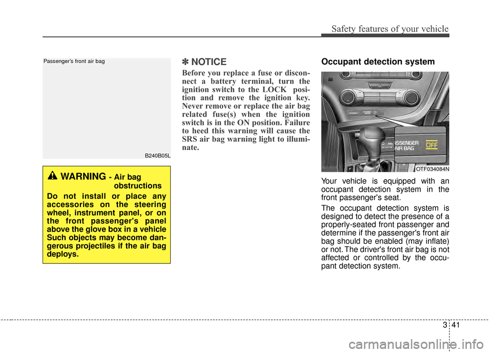 KIA Optima 2014 3.G Owners Manual 341
Safety features of your vehicle
✽
✽NOTICE
Before you replace a fuse or discon-
nect a battery terminal, turn the
ignition switch to the LOCK  posi-
tion and remove the ignition key.
Never remo