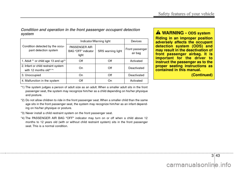 KIA Optima 2014 3.G Owners Manual 343
Safety features of your vehicle
WARNING - ODS system
Riding in an improper position
adversely affects the occupant
detection system (ODS) and
may result in the deactivation of
front passenger airb