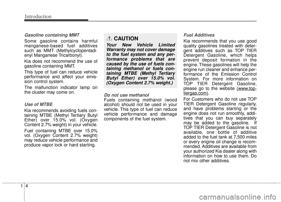 KIA Optima 2014 3.G Owners Manual Introduction
41
Gasoline containing MMT
Some gasoline contains harmful
manganese-based fuel additives
such as MMT (Methylcyclopentadi-
enyl Manganese Tricarbonyl).
Kia does not recommend the use of
ga