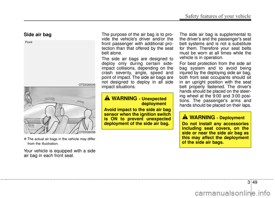 KIA Optima 2014 3.G Owners Manual 349
Safety features of your vehicle
Side air bag
❈The actual air bags in the vehicle may differ
from the illustration.
Your vehicle is equipped with a side
air bag in each front seat. The purpose of