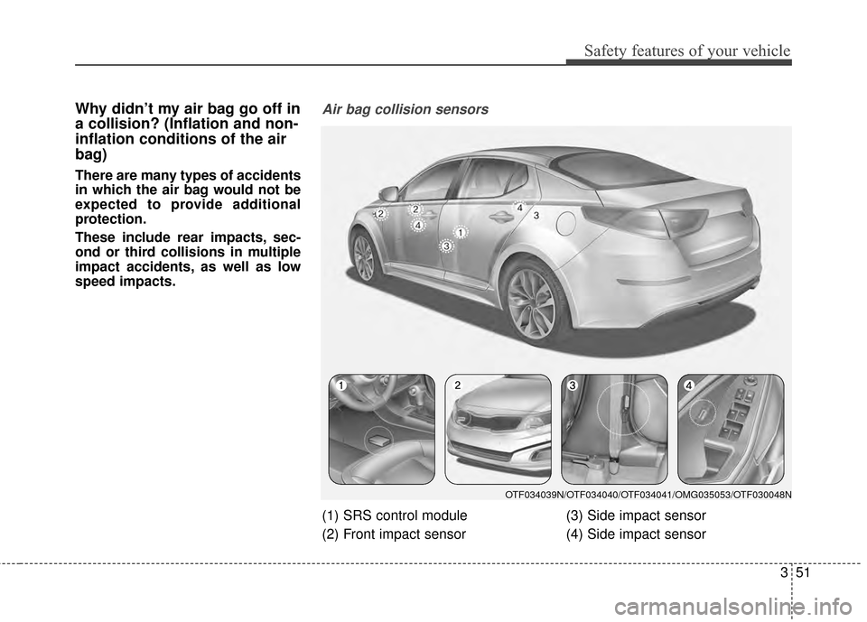 KIA Optima 2014 3.G Owners Manual 351
Safety features of your vehicle
Why didn’t my air bag go off in
a collision? (Inflation and non-
inflation conditions of the air
bag)
There are many types of accidents
in which the air bag would KIA Optima 2014 3.G Owners Manual 351
Safety features of your vehicle
Why didn’t my air bag go off in
a collision? (Inflation and non-
inflation conditions of the air
bag)
There are many types of accidents
in which the air bag would