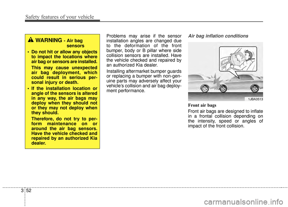 KIA Optima 2014 3.G Owners Manual Safety features of your vehicle
52
3
Problems may arise if the sensor
installation angles are changed due
to the deformation of the front
bumper, body or B pillar where side
collision sensors are inst