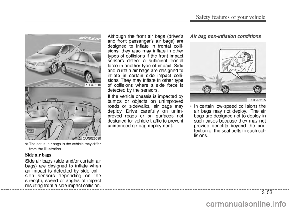 KIA Optima 2014 3.G Owners Manual 353
Safety features of your vehicle
❈The actual air bags in the vehicle may differ
from the illustration.
Side air bags
Side air bags (side and/or curtain air
bags) are designed to inflate when
an i