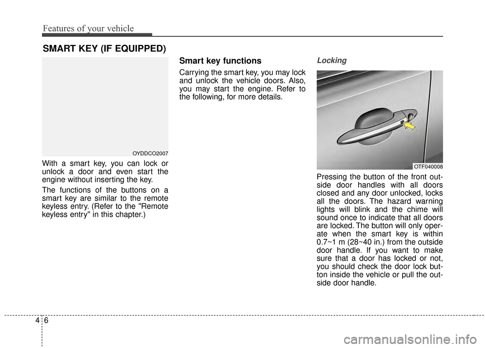 KIA Optima 2014 3.G Owners Manual Features of your vehicle
64
With a smart key, you can lock or
unlock a door and even start the
engine without inserting the key.
The functions of the buttons on a
smart key are similar to the remote
k