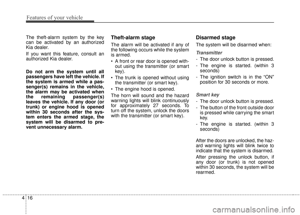 KIA Optima 2014 3.G Owners Guide Features of your vehicle
16
4
The theft-alarm system by the key
can be activated by an authorized
Kia dealer.
If you want this feature, consult an
authorized Kia dealer.
Do not arm the system until al
