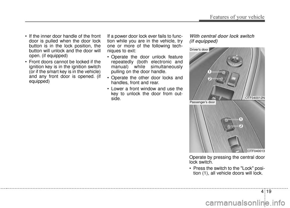 KIA Optima 2014 3.G Manual Online 419
Features of your vehicle
 If the inner door handle of the frontdoor is pulled when the door lock
button is in the lock position, the
button will unlock and the door will
open. (if equipped)
 Front