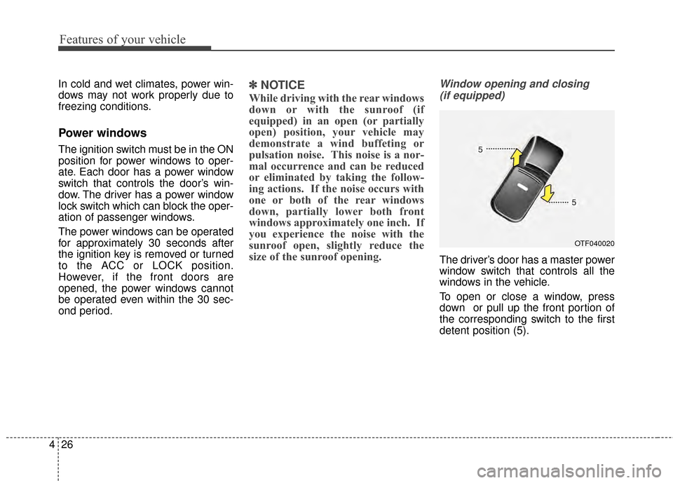 KIA Optima 2014 3.G Owners Manual Features of your vehicle
26
4
In cold and wet climates, power win-
dows may not work properly due to
freezing conditions.
Power windows
The ignition switch must be in the ON
position for power windows