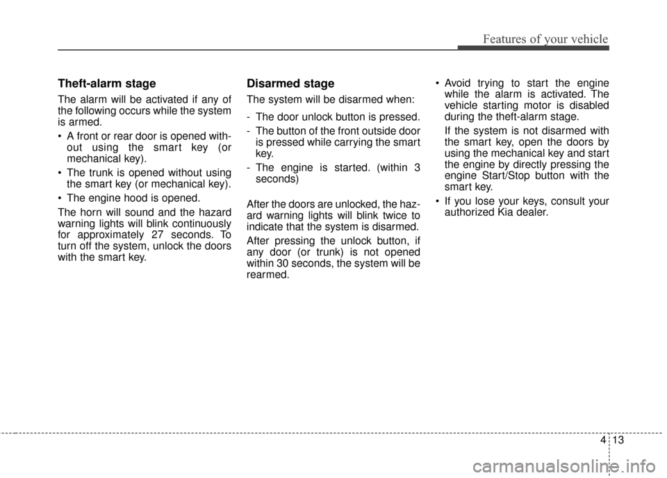 KIA Optima Hybrid 2014 3.G Owners Manual 413
Features of your vehicle
Theft-alarm stage
The alarm will be activated if any of
the following occurs while the system
is armed.
 A front or rear door is opened with-out using the smart key (or
me