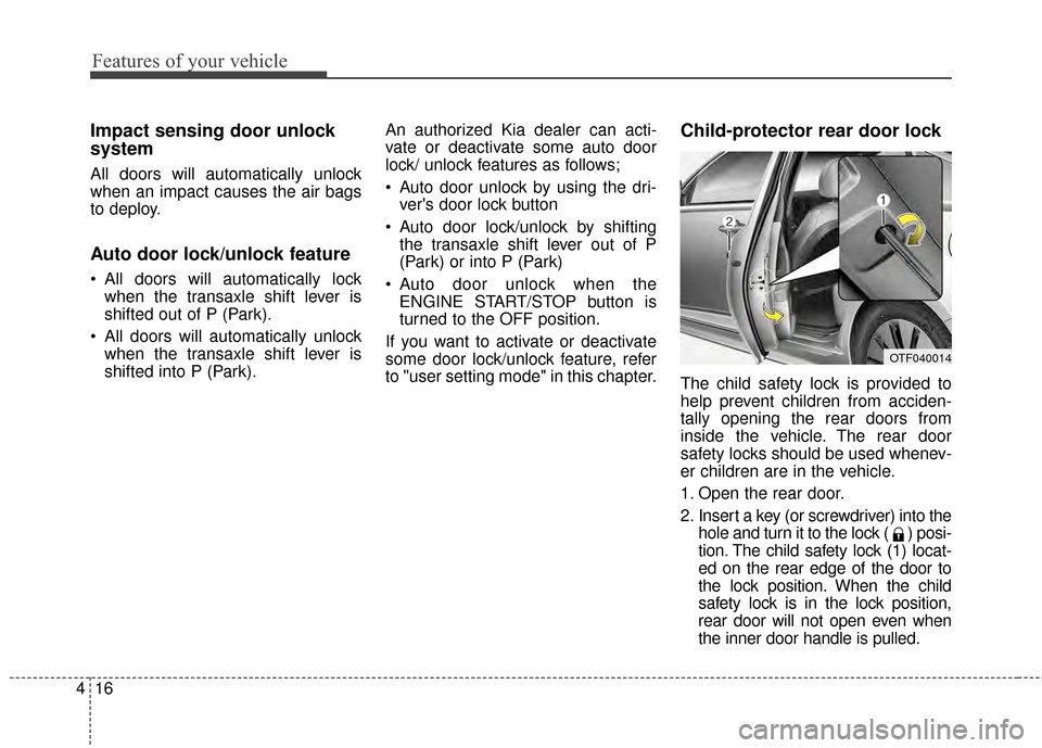 KIA Optima Hybrid 2014 3.G Owners Manual Features of your vehicle
16
4
Impact sensing door unlock
system
All doors will automatically unlock
when an impact causes the air bags
to deploy.
Auto door lock/unlock feature
 All doors will automati