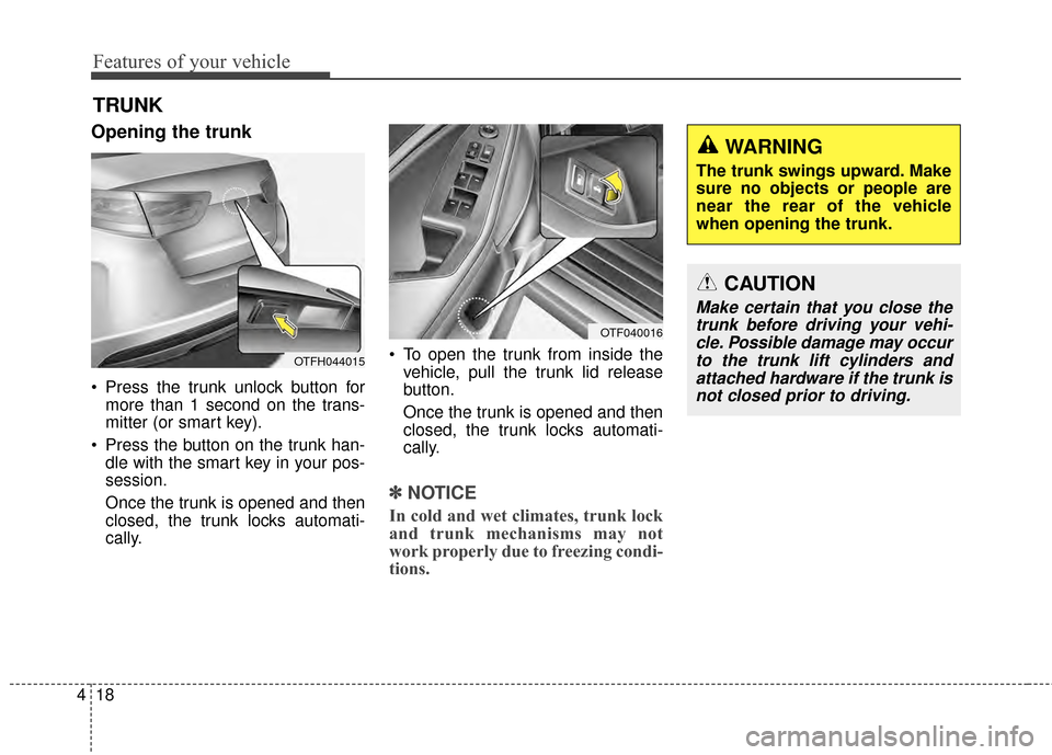 KIA Optima Hybrid 2014 3.G Workshop Manual Features of your vehicle
18
4
Opening the trunk
 Press the trunk unlock button for
more than 1 second on the trans-
mitter (or smart key).
 Press the button on the trunk han- dle with the smart key in