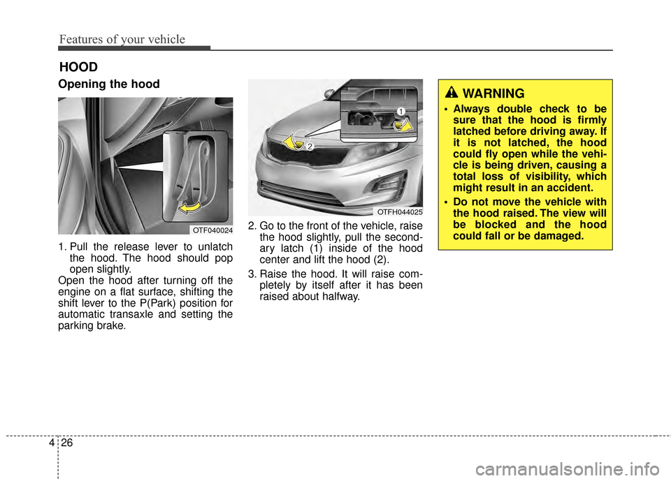 KIA Optima Hybrid 2014 3.G Owners Manual Features of your vehicle
26
4
Opening the hood 
1. Pull the release lever to unlatch
the hood. The hood should pop
open slightly.
Open the hood after turning off the
engine on a flat surface, shifting