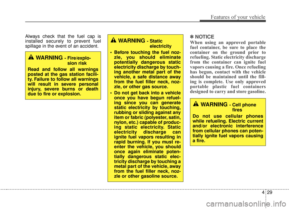 KIA Optima Hybrid 2014 3.G Owners Manual 429
Features of your vehicle
Always check that the fuel cap is
installed securely to prevent fuel
spillage in the event of an accident.✽ ✽NOTICE
When using an approved portable
fuel container, be 