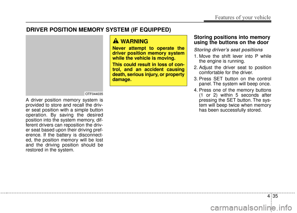 KIA Optima Hybrid 2014 3.G Owners Manual 435
Features of your vehicle
A driver position memory system is
provided to store and recall the driv-
er seat position with a simple button
operation. By saving the desired
position into the system m
