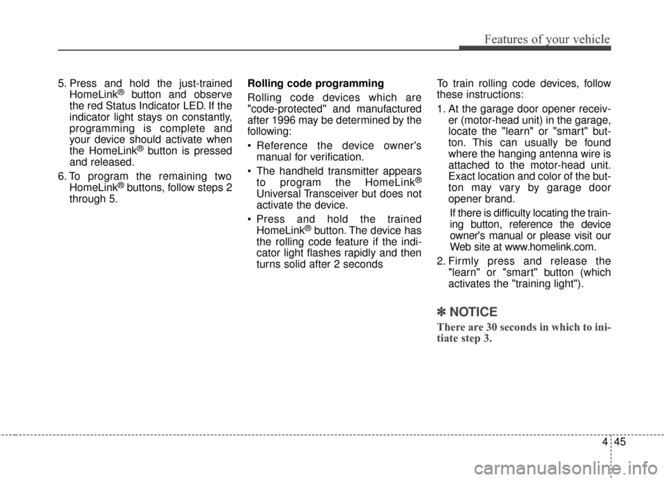 KIA Optima Hybrid 2014 3.G Owners Manual 445
Features of your vehicle
5. Press and hold the just-trainedHomeLink®button and observe
the red Status Indicator LED. If the
indicator light stays on constantly,
programming is complete and
your d