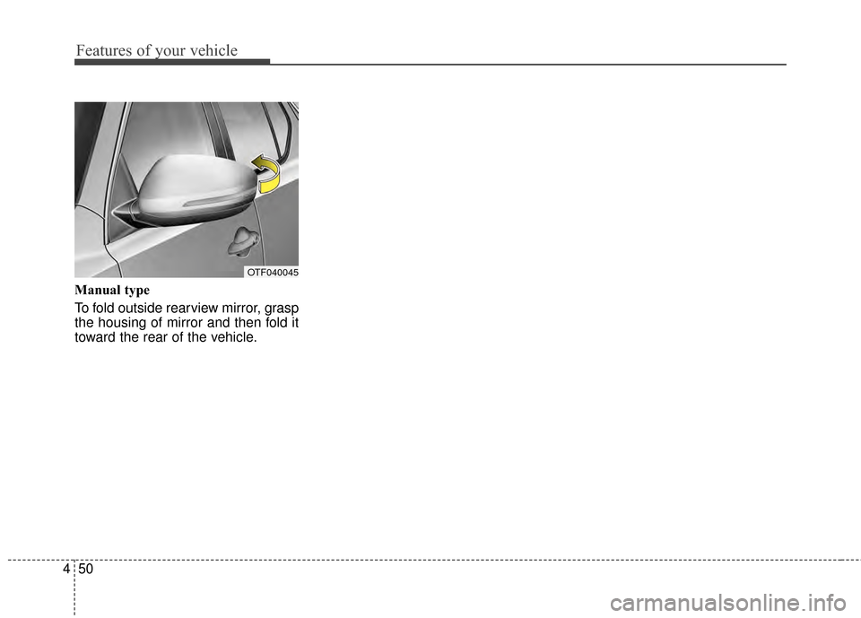 KIA Optima Hybrid 2014 3.G Owners Manual Features of your vehicle
50
4
Manual type
To fold outside rearview mirror, grasp
the housing of mirror and then fold it
toward the rear of the vehicle.
OTF040045 