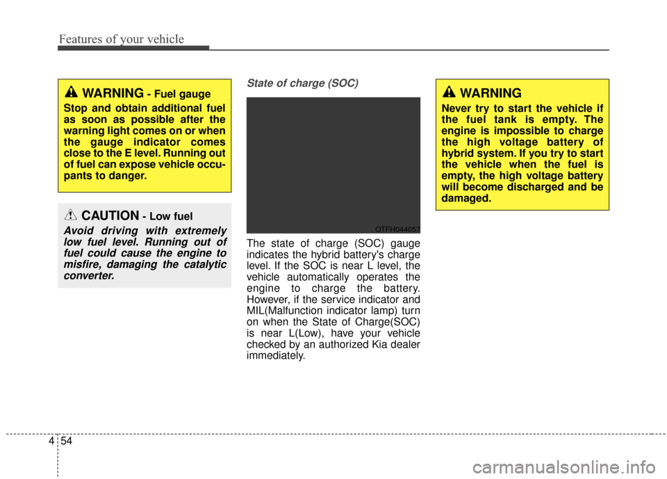 KIA Optima Hybrid 2014 3.G Owners Manual Features of your vehicle
54
4
State of charge (SOC)
The state of charge (SOC) gauge
indicates the hybrid batterys charge
level. If the SOC is near L level, the
vehicle automatically operates the
engi